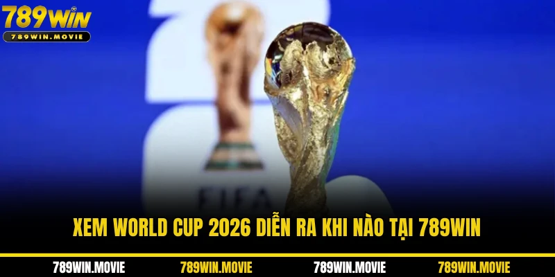 Xem World CUP 2026 diễn ra khi nào tại 789WIN